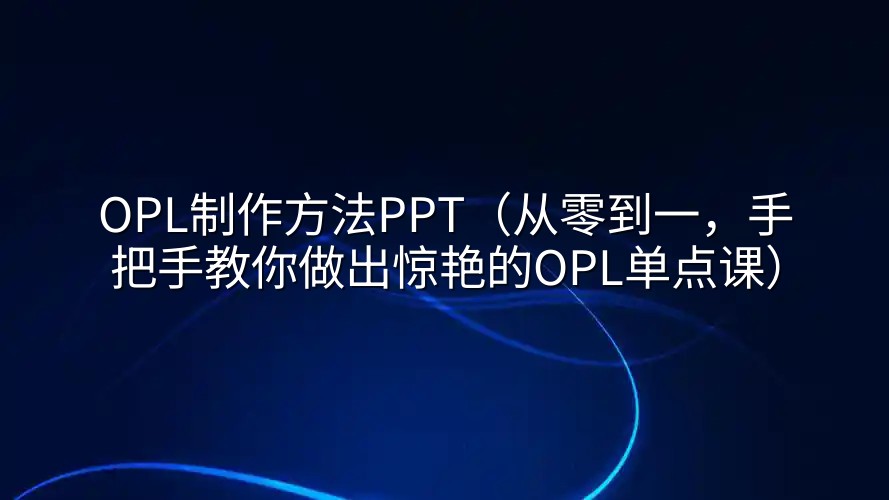 OPL制作方法PPT（从零到一，手把手教你做出惊艳的OPL单点课）
