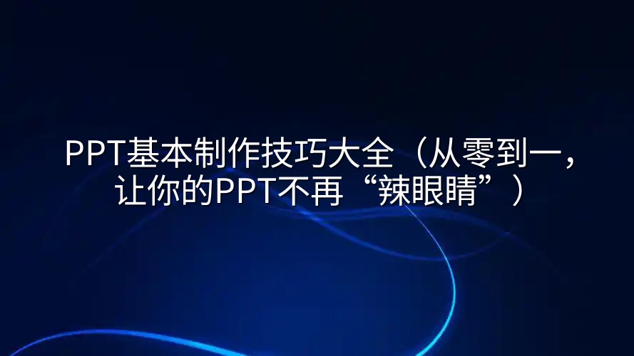 PPT基本制作技巧大全（从零到一，让你的PPT不再“辣眼睛”）