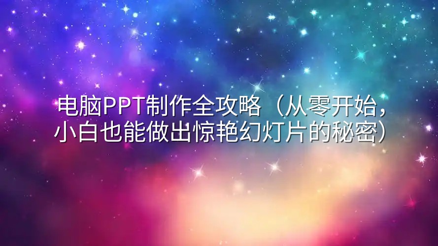 电脑PPT制作全攻略（从零开始，小白也能做出惊艳幻灯片的秘密）