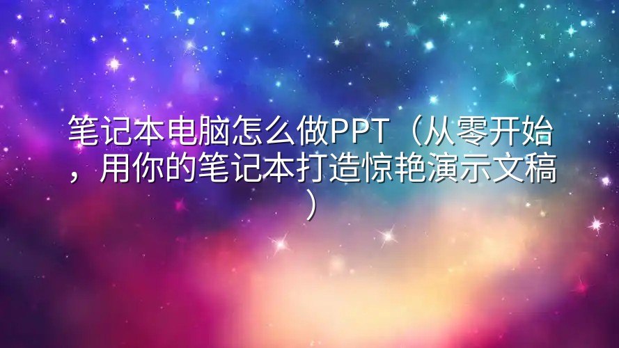 笔记本电脑怎么做PPT（从零开始，用你的笔记本打造惊艳演示文稿）