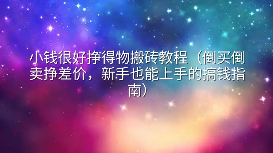 小钱很好挣得物搬砖教程（倒买倒卖挣差价，新手也能上手的搞钱指南）