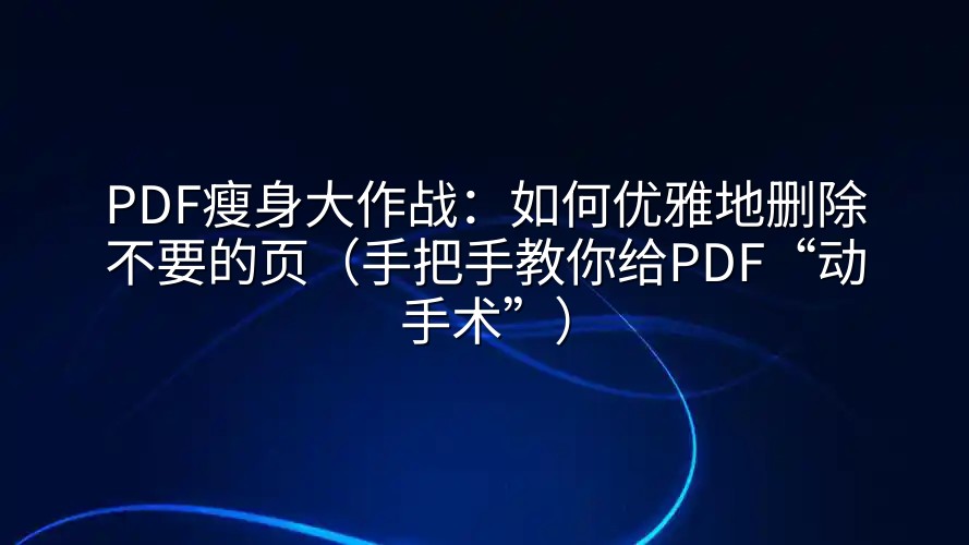 PDF瘦身大作战：如何优雅地删除不要的页（手把手教你给PDF“动手术”）