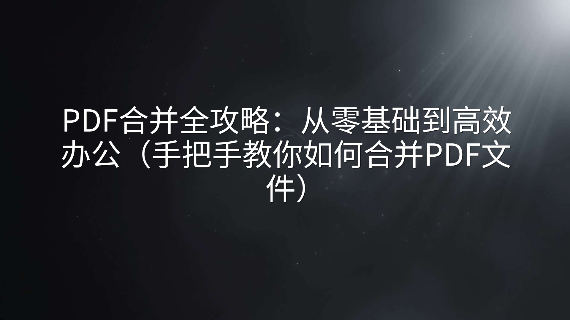 PDF合并全攻略：从零基础到高效办公（手把手教你如何合并PDF文件）
