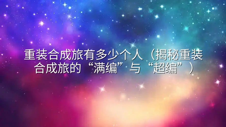 重装合成旅有多少个人（揭秘重装合成旅的“满编”与“超编”）