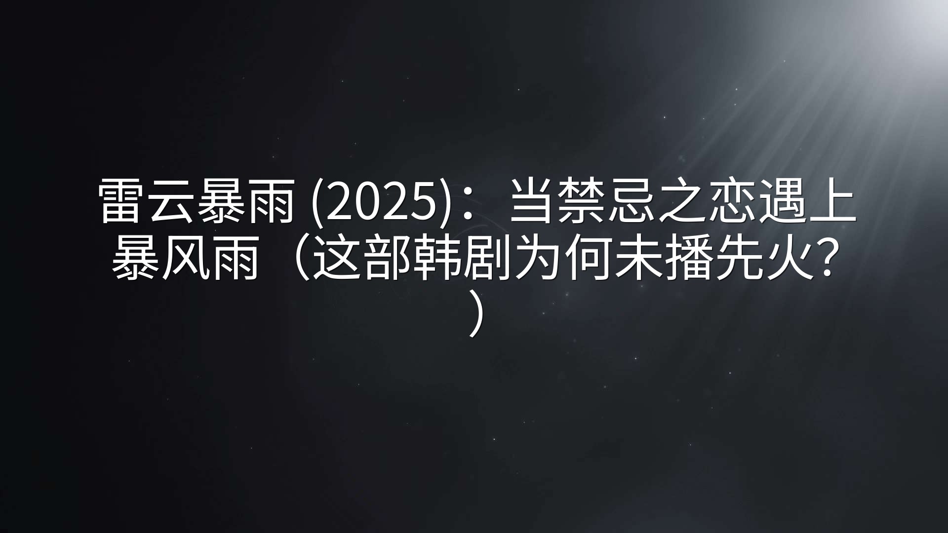 雷云暴雨 (2025)：当禁忌之恋遇上暴风雨（这部韩剧为何未播先火？）