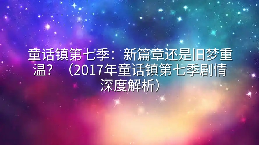 童话镇第七季：新篇章还是旧梦重温？（2017年童话镇第七季剧情深度解析）