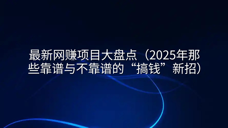最新网赚项目大盘点（2025年那些靠谱与不靠谱的“搞钱”新招）