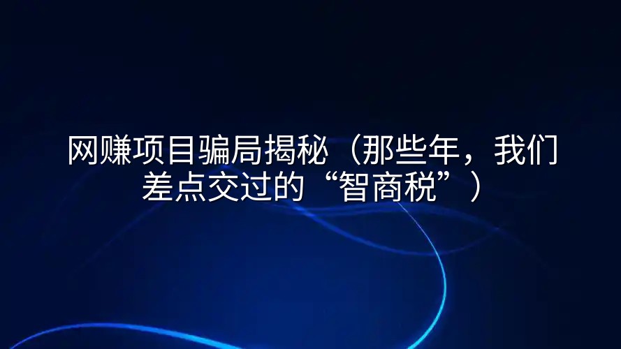 网赚项目骗局揭秘（那些年，我们差点交过的“智商税”）