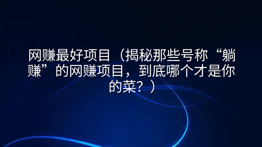 网赚最好项目（揭秘那些号称“躺赚”的网赚项目，到底哪个才是你的菜？）