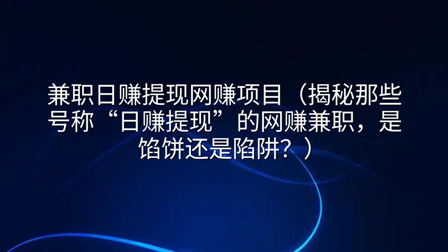 兼职日赚提现网赚项目（揭秘那些号称“日赚提现”的网赚兼职，是馅饼还是陷阱？）
