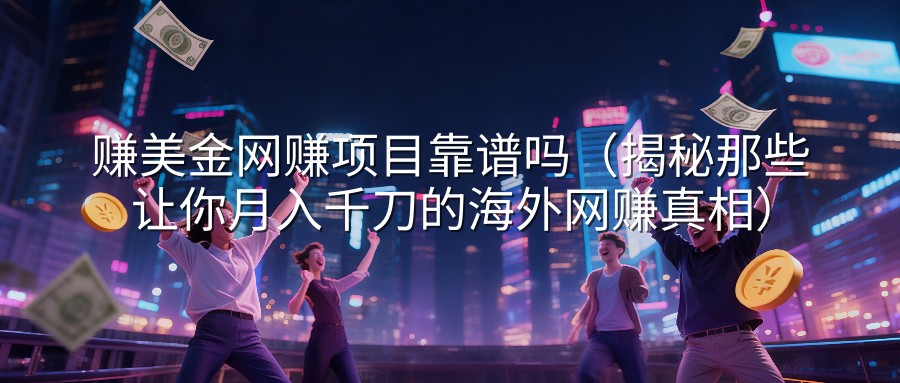 赚美金网赚项目靠谱吗（揭秘那些让你月入千刀的海外网赚真相）