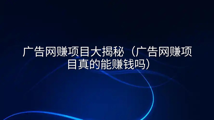 广告网赚项目大揭秘（广告网赚项目真的能赚钱吗）
