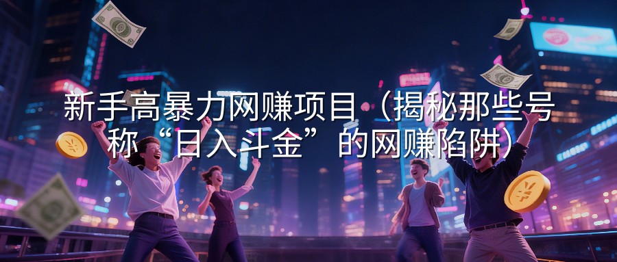 新手高暴力网赚项目（揭秘那些号称“日入斗金”的网赚陷阱）