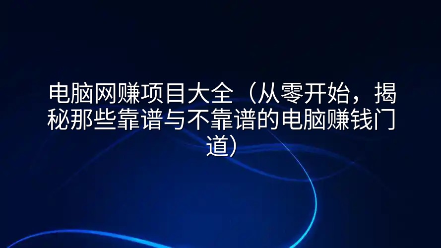 电脑网赚项目大全（从零开始，揭秘那些靠谱与不靠谱的电脑赚钱门道）