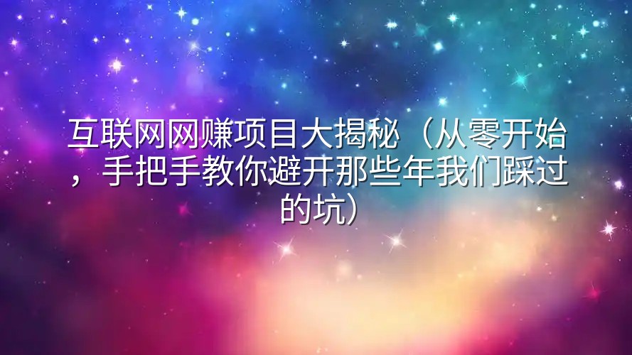 互联网网赚项目大揭秘（从零开始，手把手教你避开那些年我们踩过的坑）