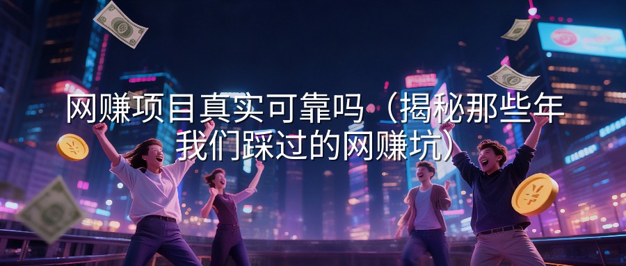 网赚项目真实可靠吗（揭秘那些年我们踩过的网赚坑）