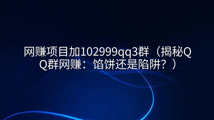 网赚项目加102999qq3群（揭秘QQ群网赚：馅饼还是陷阱？）