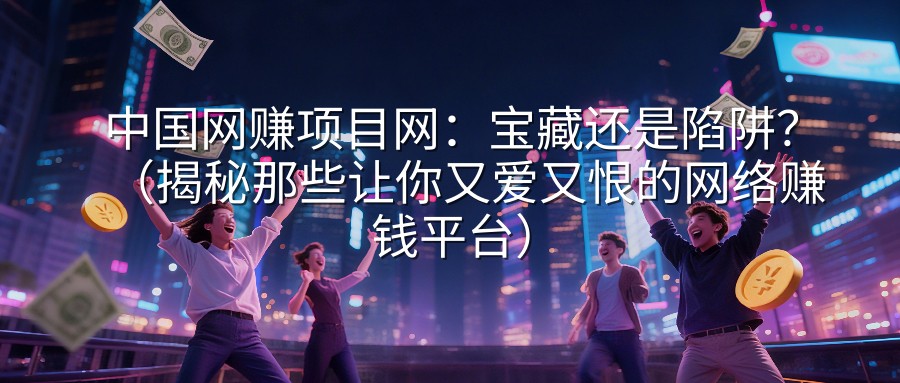 中国网赚项目网：宝藏还是陷阱？（揭秘那些让你又爱又恨的网络赚钱平台）