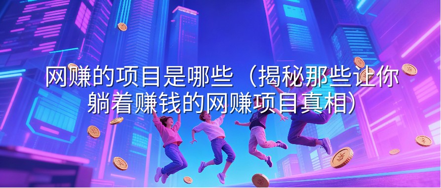 网赚的项目是哪些（揭秘那些让你躺着赚钱的网赚项目真相）