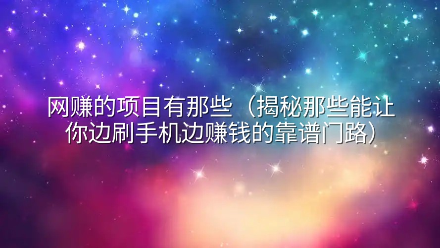 网赚的项目有那些（揭秘那些能让你边刷手机边赚钱的靠谱门路）