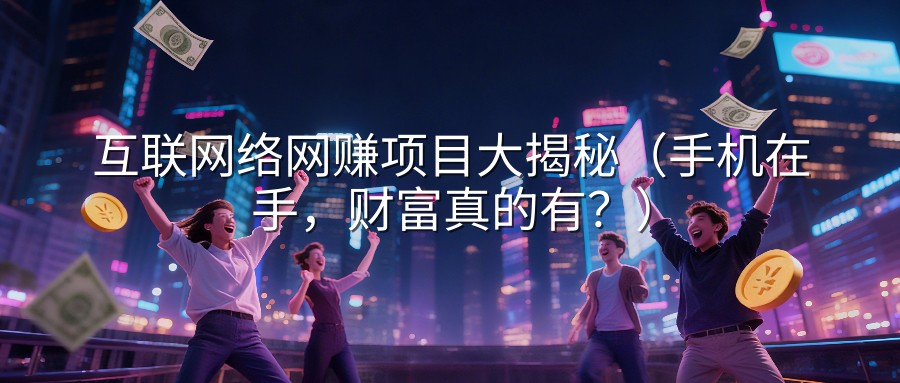 互联网络网赚项目大揭秘（手机在手，财富真的有？）