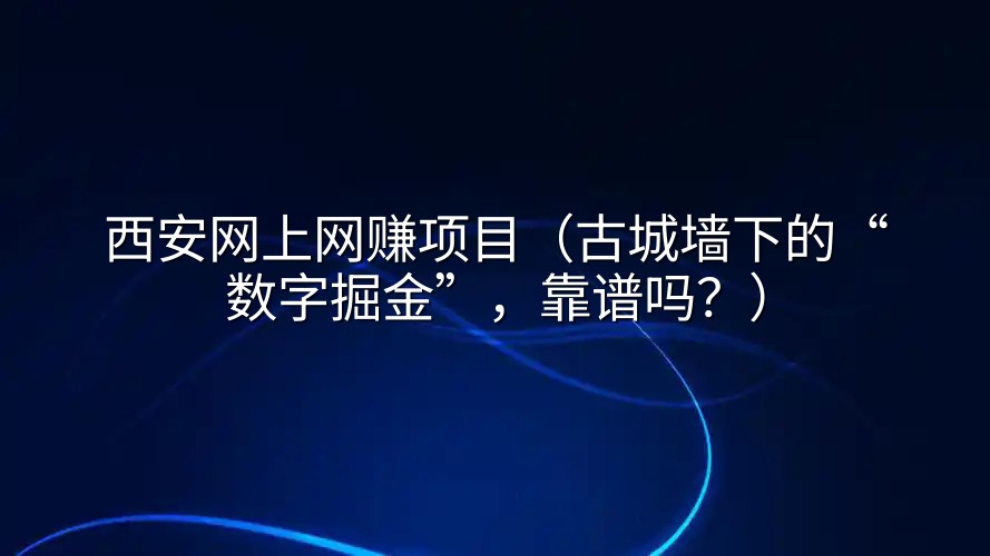 西安网上网赚项目（古城墙下的“数字掘金”，靠谱吗？）
