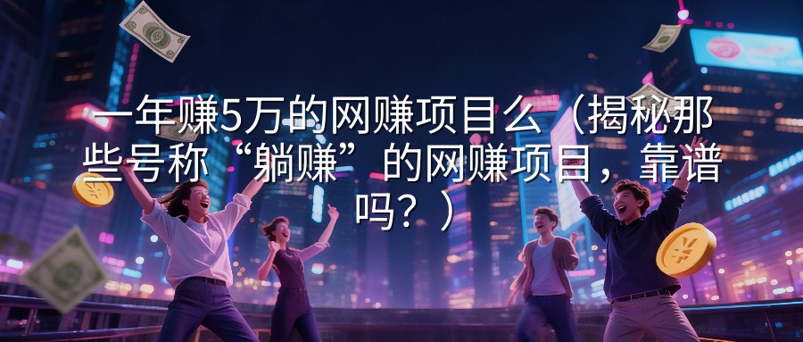 一年赚5万的网赚项目么（揭秘那些号称“躺赚”的网赚项目，靠谱吗？）