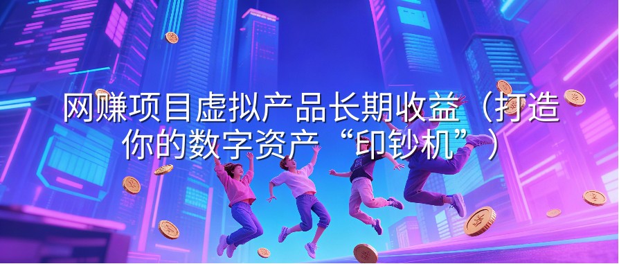 网赚项目虚拟产品长期收益（打造你的数字资产“印钞机”）