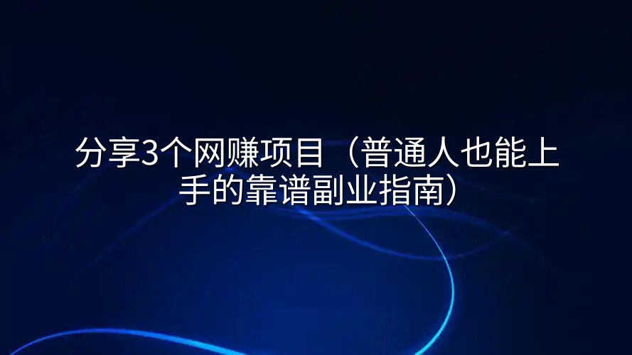 分享3个网赚项目（普通人也能上手的靠谱副业指南）