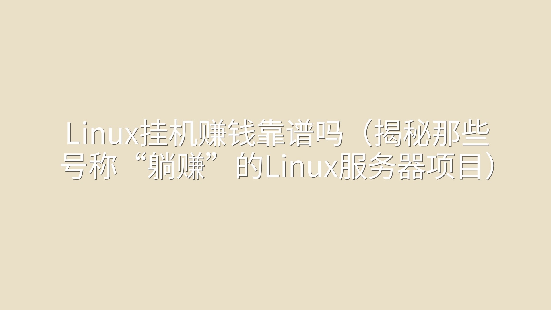 Linux挂机赚钱靠谱吗（揭秘那些号称“躺赚”的Linux服务器项目）