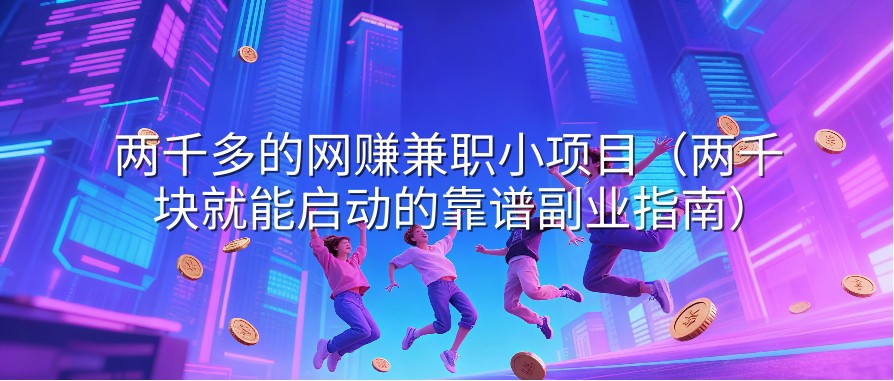 两千多的网赚兼职小项目（两千块就能启动的靠谱副业指南）