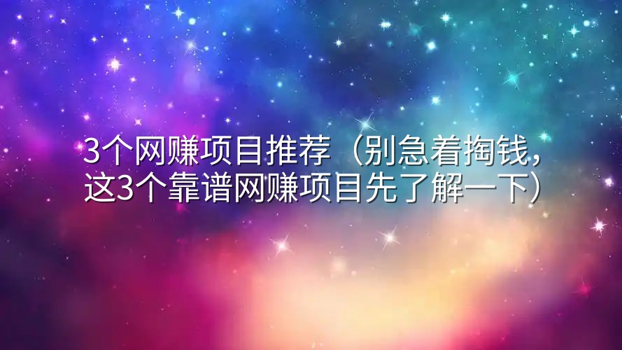 3个网赚项目推荐（别急着掏钱，这3个靠谱网赚项目先了解一下）