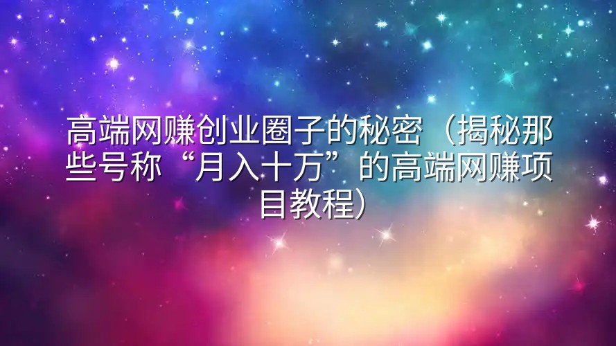 高端网赚创业圈子的秘密（揭秘那些号称“月入十万”的高端网赚项目教程）