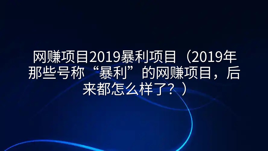 网赚项目2019暴利项目（2019年那些号称“暴利”的网赚项目，后来都怎么样了？）