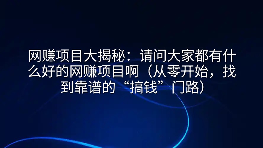 网赚项目大揭秘：请问大家都有什么好的网赚项目啊（从零开始，找到靠谱的“搞钱”门路）