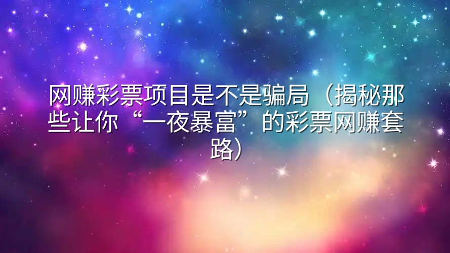 网赚彩票项目是不是骗局（揭秘那些让你“一夜暴富”的彩票网赚套路）