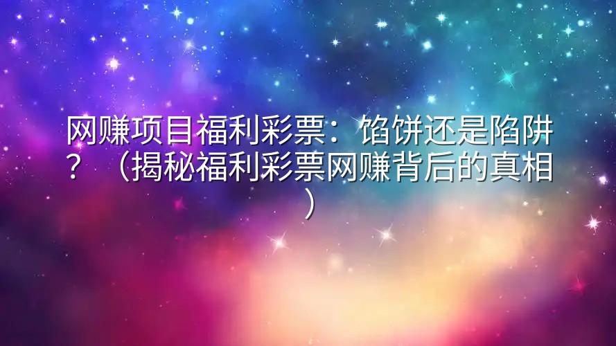 网赚项目福利彩票：馅饼还是陷阱？（揭秘福利彩票网赚背后的真相）
