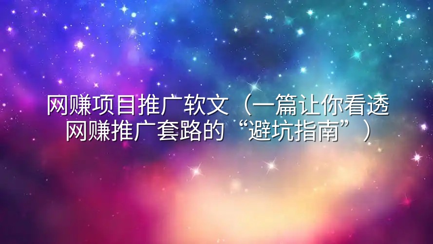 网赚项目推广软文（一篇让你看透网赚推广套路的“避坑指南”）