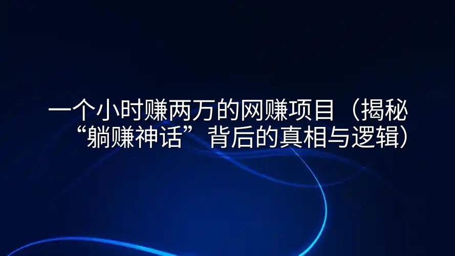一个小时赚两万的网赚项目（揭秘“躺赚神话”背后的真相与逻辑）