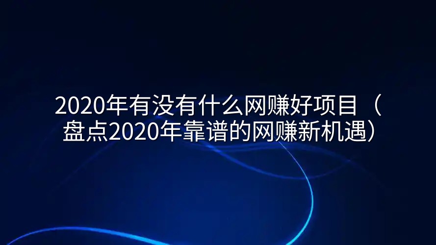 2020年有没有什么网赚好项目（盘点2020年靠谱的网赚新机遇）