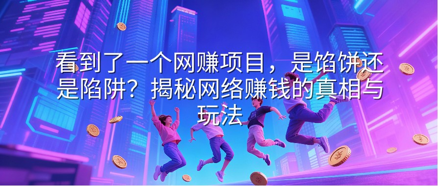 看到了一个网赚项目，是馅饼还是陷阱？揭秘网络赚钱的真相与玩法