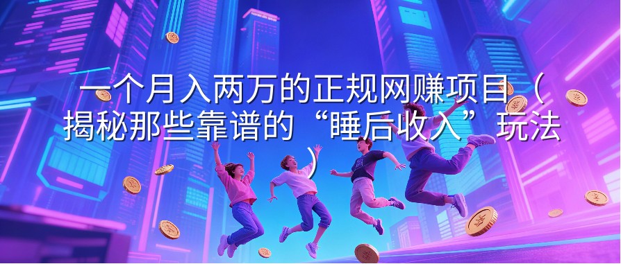 一个月入两万的正规网赚项目（揭秘那些靠谱的“睡后收入”玩法）