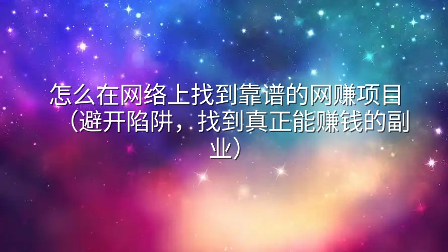 怎么在网络上找到靠谱的网赚项目（避开陷阱，找到真正能赚钱的副业）