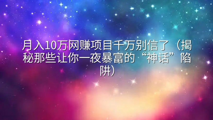 月入10万网赚项目千万别信了（揭秘那些让你一夜暴富的“神话”陷阱）