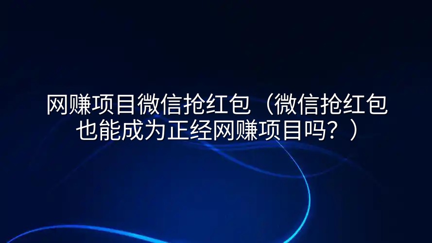 网赚项目微信抢红包（微信抢红包也能成为正经网赚项目吗？）