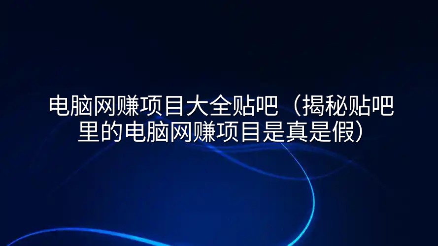 电脑网赚项目大全贴吧（揭秘贴吧里的电脑网赚项目是真是假）