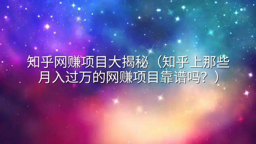 知乎网赚项目大揭秘（知乎上那些月入过万的网赚项目靠谱吗？）
