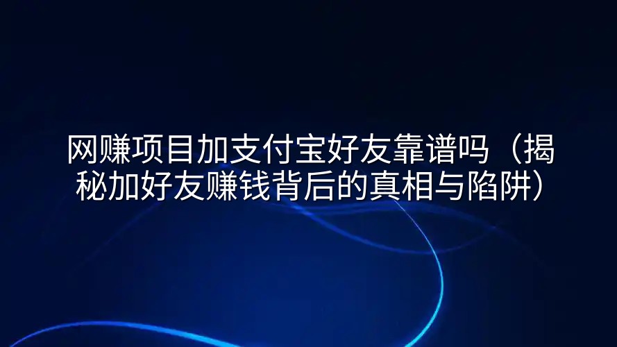 网赚项目加支付宝好友靠谱吗（揭秘加好友赚钱背后的真相与陷阱）
