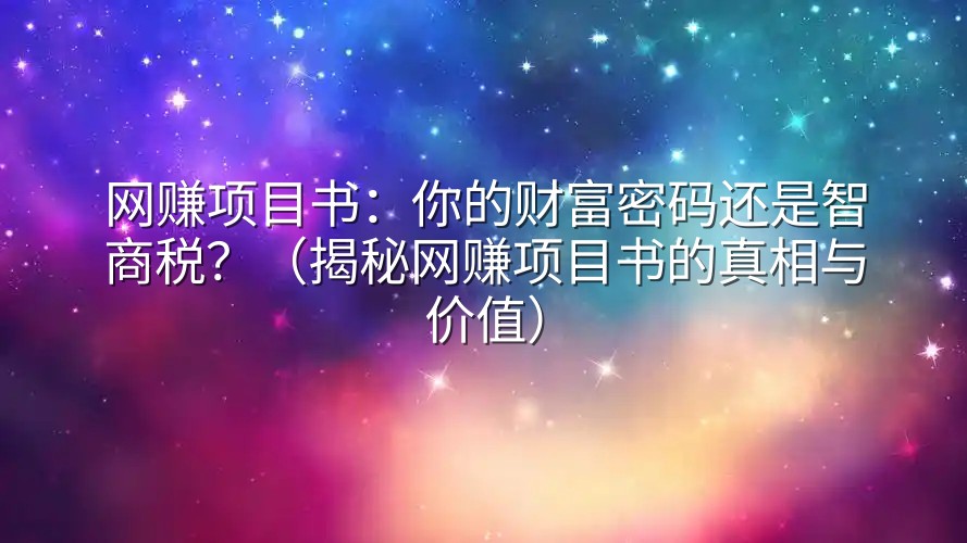 网赚项目书：你的财富密码还是智商税？（揭秘网赚项目书的真相与价值）