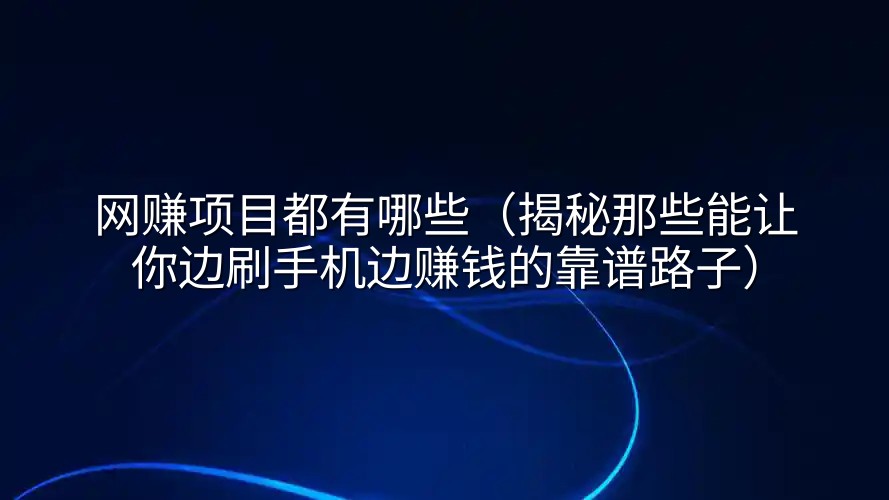 网赚项目都有哪些（揭秘那些能让你边刷手机边赚钱的靠谱路子）